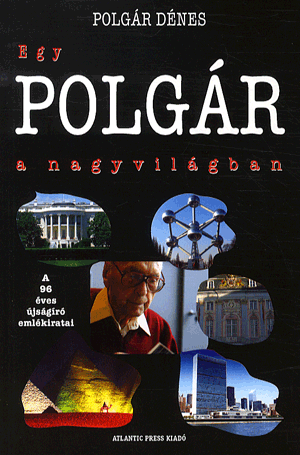 EGY POLGÁR A NAGYVILÁGBAN - A 96 ÉVES ÚJSÁGÍRÓ EMLÉKIRATAI