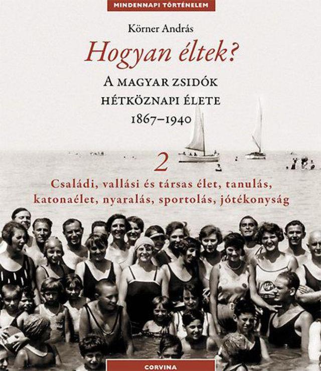 Hogyan éltek? 2. - A magyar zsidók hétköznapi élete 1867-1940 - Családi, vallási és társas élet, tanulás, katonaélet, nyaralás, sportolás, jótékonyság