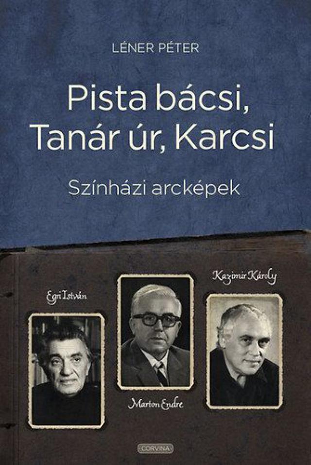 Pista bácsi, Tanár úr, Karcsi - Színházi arcképek: Egri István, Marton Endre, Kazimir Károly
