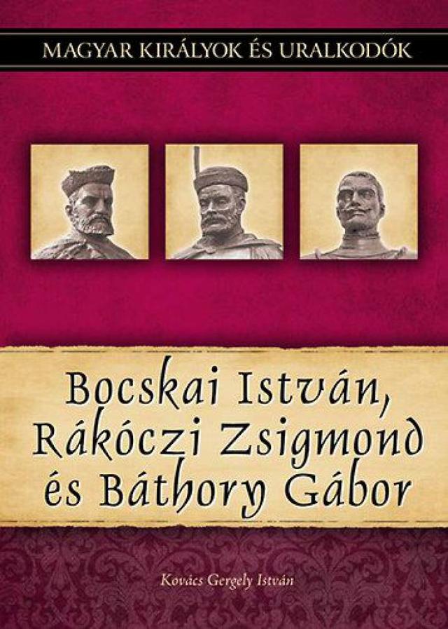 Bocskai István, Rákóczi Zsigmond és Báthory Gábor - Magyar királyok és uralkodók 19. kötet