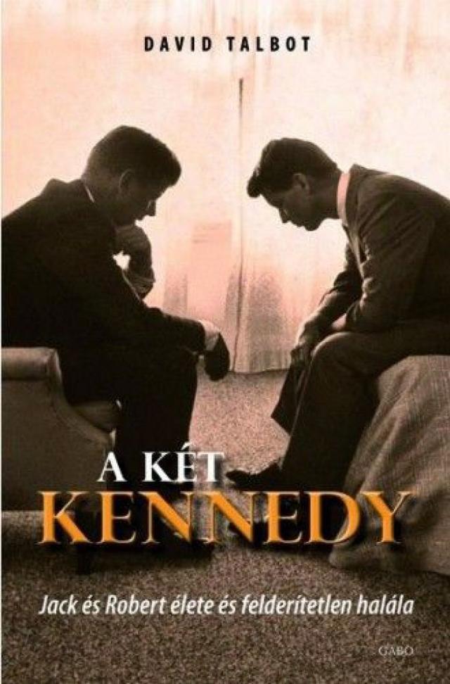 A KÉT KENNEDY - JACK ÉS ROBERT ÉLETE ÉS FELDERÍTETLEN HALÁLA