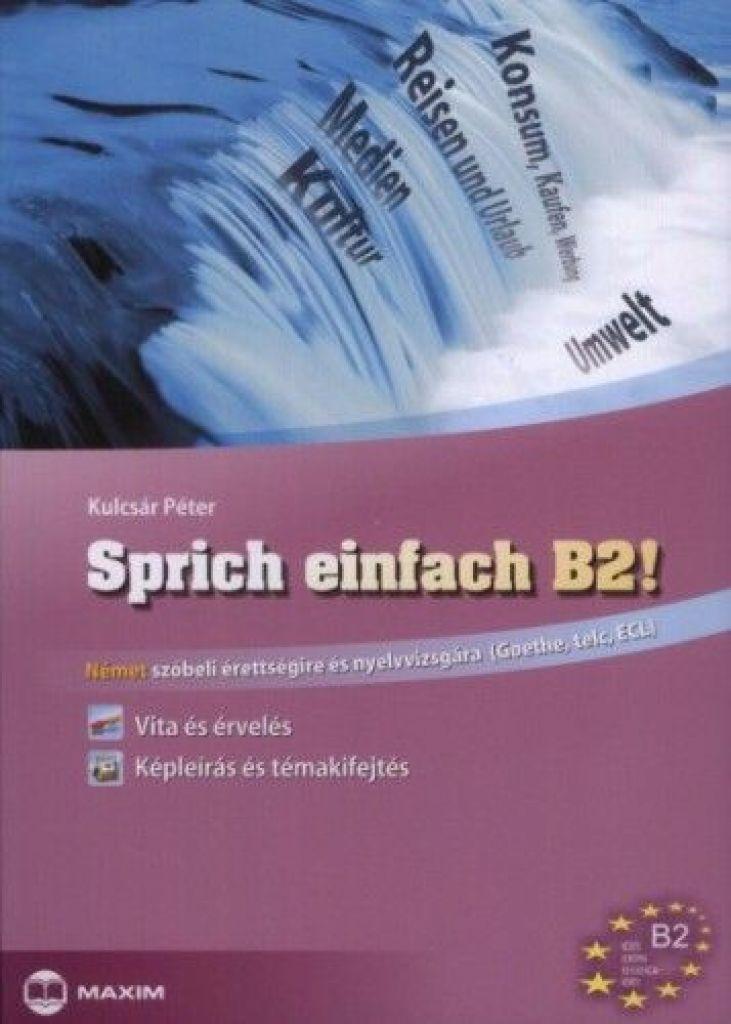 Sprich einfach B2! - Vita és érvelés - Képleírás és témakifejtés - Német szóbeli érettségire és nyelvvizsgára (Goethe, Telc, ECLl)